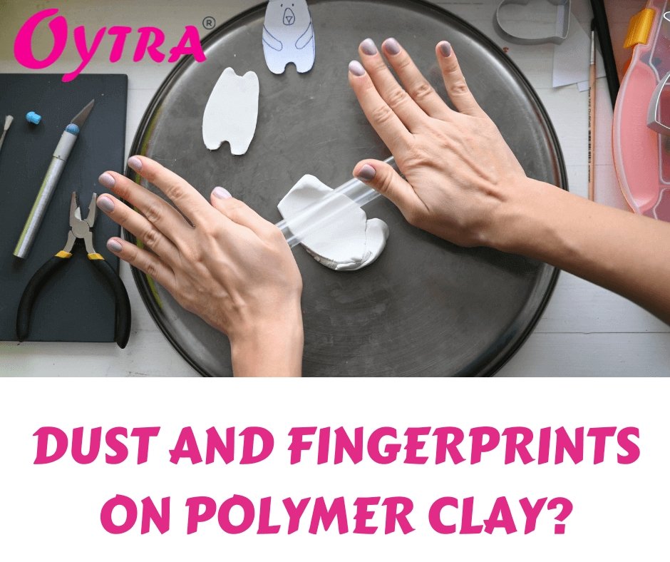 How to deal with dust and fingerprints on Polymer Clay? - Oytra